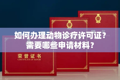 呼和浩特如何办理动物诊疗许可证?需要哪些申请材料?