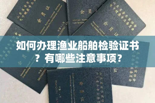 呼和浩特如何办理渔业船舶检验证书?有哪些注意事项?