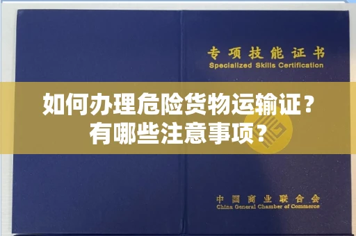 呼和浩特如何办理危险货物运输证?有哪些注意事项?
