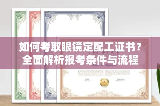 呼和浩特如何考取眼镜定配工证书?全面解析报考条件与流程