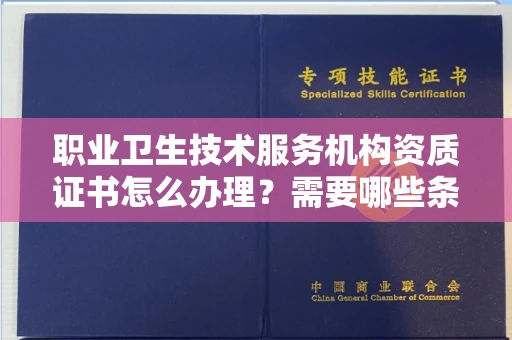 呼和浩特职业卫生技术服务机构资质证书怎么办理?需要哪些条件?