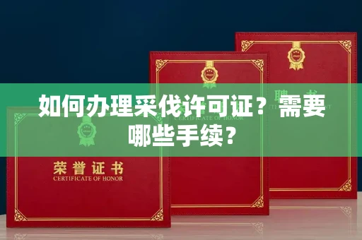 呼和浩特如何办理采伐许可证?需要哪些手续?