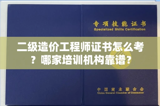 呼和浩特二级造价工程师证书怎么考?哪家培训机构靠谱?