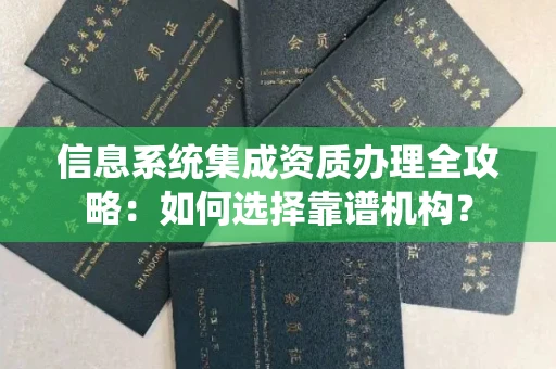 呼和浩特信息系统集成资质办理全攻略:如何选择靠谱机构?