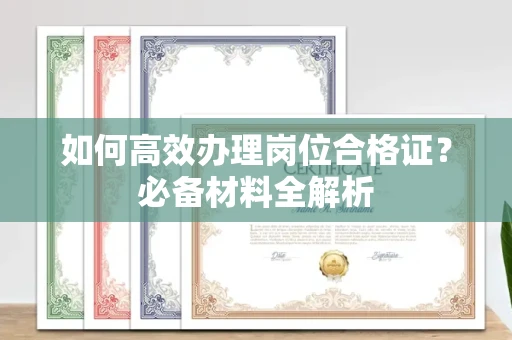 呼和浩特如何高效办理岗位合格证?必备材料全解析