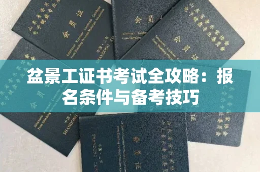 呼和浩特盆景工证书考试全攻略:报名条件与备考技巧