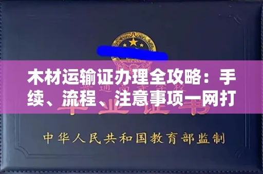 呼和浩特木材运输证办理全攻略:手续、流程、注意事项一网打尽
