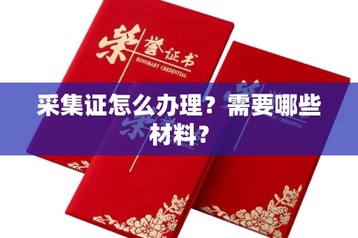 呼和浩特采集证怎么办理?需要哪些材料?