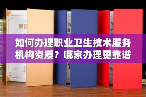呼和浩特如何办理职业卫生技术服务机构资质?哪家办理更靠谱?