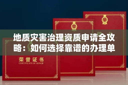 呼和浩特地质灾害治理资质申请全攻略:如何选择靠谱的办理单位?
