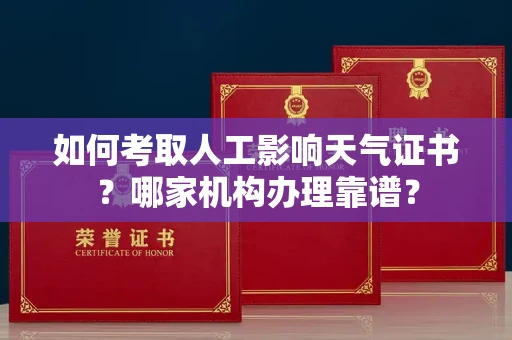 呼和浩特如何考取人工影响天气证书?哪家机构办理靠谱?