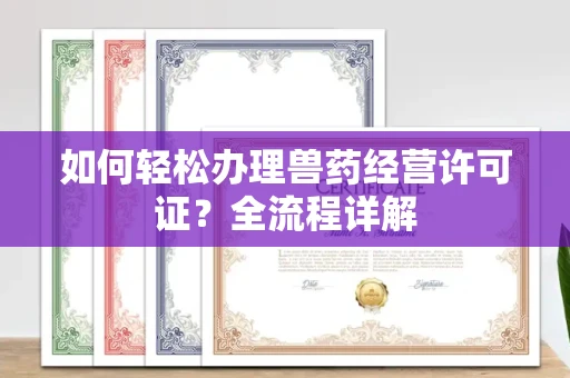 呼和浩特如何轻松办理兽药经营许可证?全流程详解