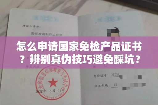 呼和浩特怎么申请国家免检产品证书？辨别真伪技巧避免踩坑？