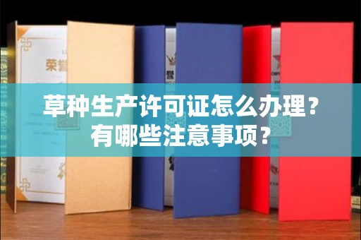 呼和浩特草种生产许可证怎么办理?有哪些注意事项?
