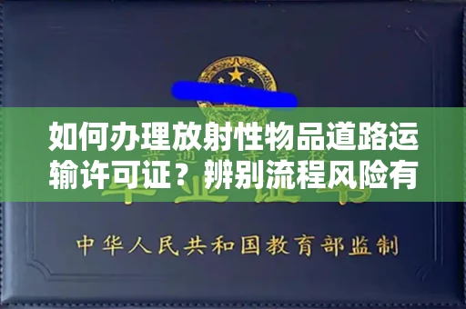 呼和浩特如何办理放射性物品道路运输许可证?辨别流程风险有技巧?
