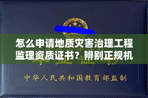 呼和浩特怎么申请地质灾害治理工程监理资质证书?辨别正规机构有哪些技巧?