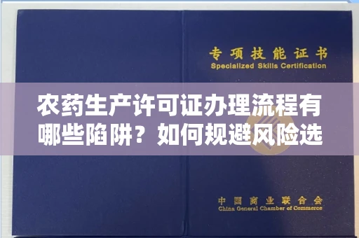 呼和浩特农药生产许可证办理流程有哪些陷阱?如何规避风险选择正规机构?