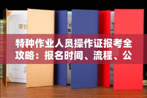 呼和浩特特种作业人员操作证报考全攻略:报名时间、流程、公示一手掌握!