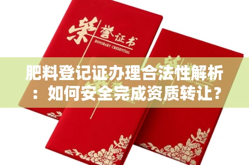 呼和浩特肥料登记证办理合法性解析:如何安全完成资质转让?