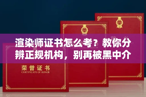 呼和浩特渲染师证书怎么考？教你分辨正规机构，别再被黑中介坑了
