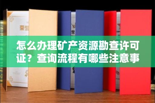 呼和浩特怎么办理矿产资源勘查许可证?查询流程有哪些注意事项?
