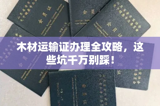 呼和浩特木材运输证办理全攻略,这些坑千万别踩!