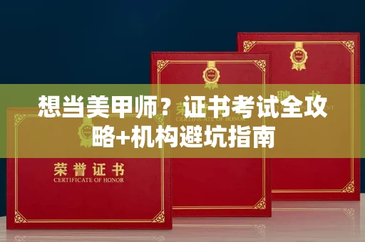 呼和浩特想当美甲师?证书考试全攻略+机构避坑指南