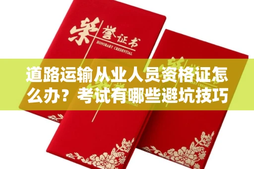 呼和浩特道路运输从业人员资格证怎么办?考试有哪些避坑技巧?