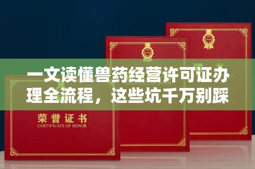 呼和浩特一文读懂兽药经营许可证办理全流程,这些坑千万别踩!
