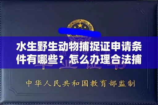 呼和浩特水生野生动物捕捉证申请条件有哪些?怎么办理合法捕捉手续?