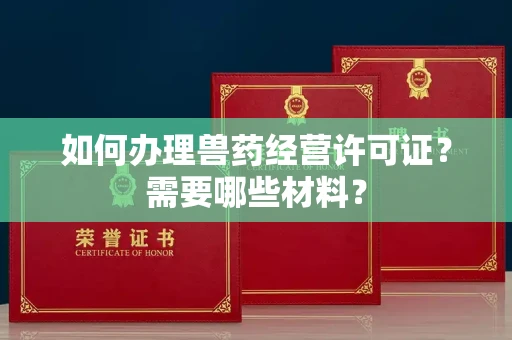 呼和浩特如何办理兽药经营许可证?需要哪些材料?
