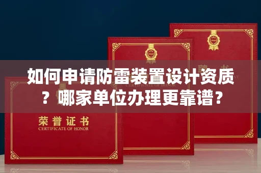 呼和浩特如何申请防雷装置设计资质?哪家单位办理更靠谱?