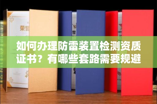 呼和浩特如何办理防雷装置检测资质证书?有哪些套路需要规避?