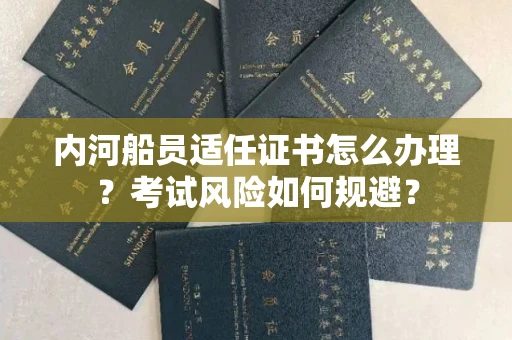 呼和浩特内河船员适任证书怎么办理?考试风险如何规避?