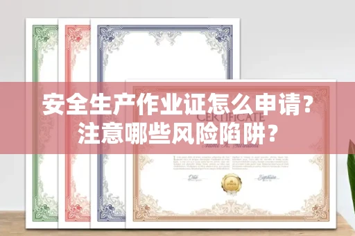 呼和浩特安全生产作业证怎么申请?注意哪些风险陷阱?