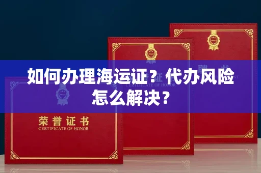 呼和浩特如何办理海运证?代办风险怎么解决?
