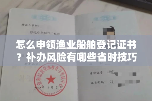 呼和浩特怎么申领渔业船舶登记证书?补办风险有哪些省时技巧?