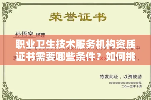 呼和浩特职业卫生技术服务机构资质证书需要哪些条件?如何挑选代办机构?