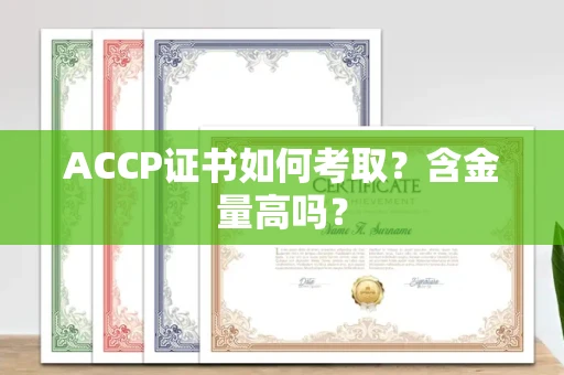 呼和浩特ACCP证书如何考取?含金量高吗?
