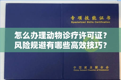 呼和浩特怎么办理动物诊疗许可证?风险规避有哪些高效技巧?