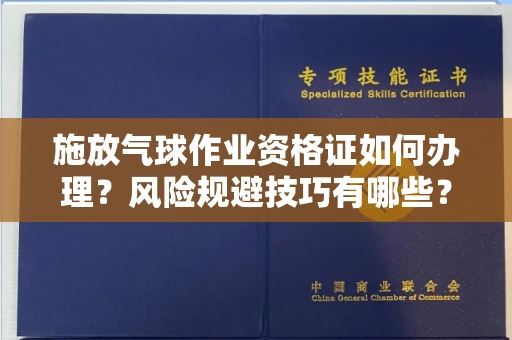 呼和浩特施放气球作业资格证如何办理?风险规避技巧有哪些?