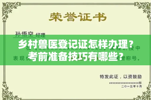 呼和浩特乡村兽医登记证怎样办理?考前准备技巧有哪些?
