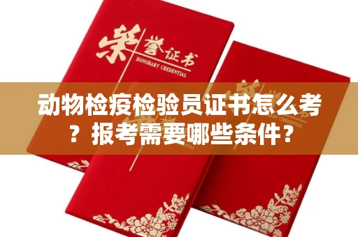 呼和浩特动物检疫检验员证书怎么考?报考需要哪些条件?