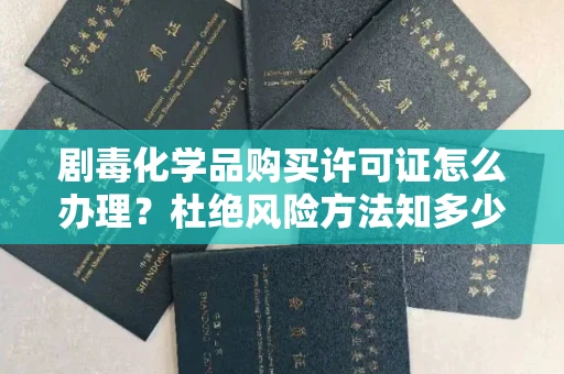 呼和浩特剧毒化学品购买许可证怎么办理？杜绝风险方法知多少？
