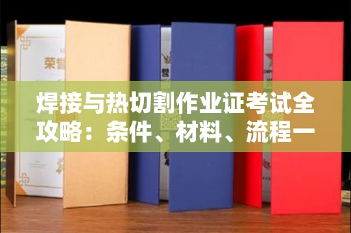 呼和浩特焊接与热切割作业证考试全攻略:条件、材料、流程一网打尽!