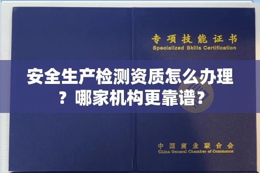 呼和浩特安全生产检测资质怎么办理？哪家机构更靠谱？