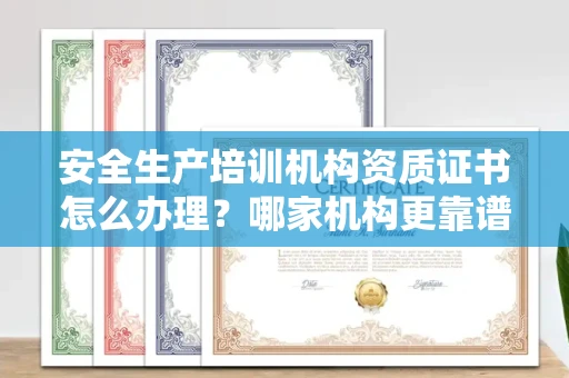 呼和浩特安全生产培训机构资质证书怎么办理?哪家机构更靠谱?