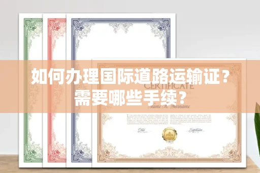 呼和浩特如何办理国际道路运输证？需要哪些手续？