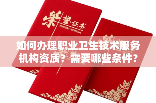 呼和浩特如何办理职业卫生技术服务机构资质?需要哪些条件?