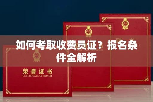 呼和浩特如何考取收费员证？报名条件全解析